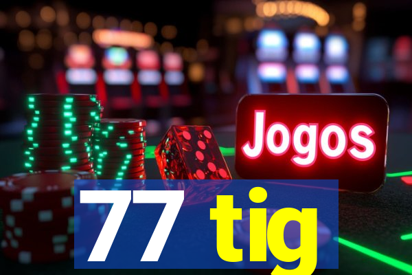 77 tig